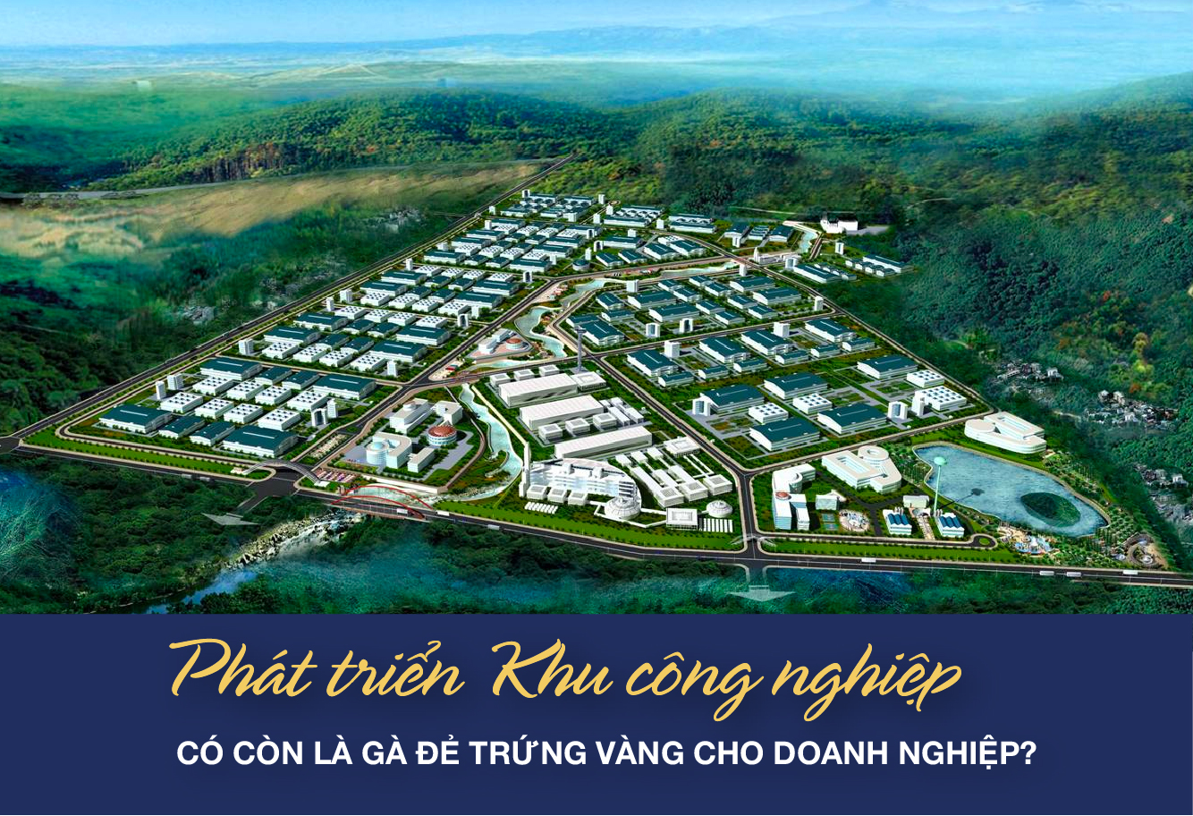 PHÁT TRIỂN KHU CÔNG NGHIỆP CÓ CÒN LÀ GÀ ĐẺ TRỨNG VÀNG CHO DOANH NGHIỆP?
