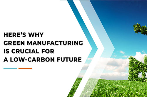 HERE’S WHY GREEN MANUFACTURING IS CRUCIAL FOR A LOW-CARBON FUTURE