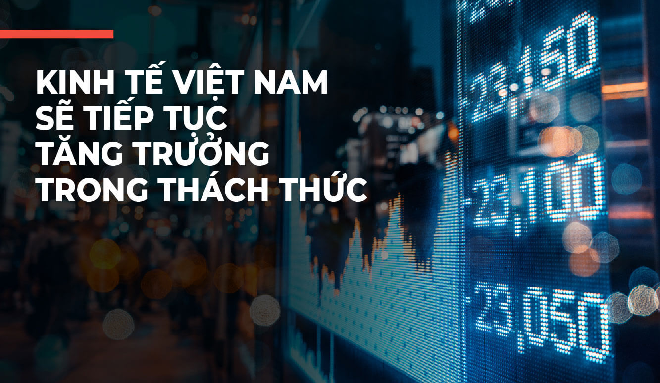 KINH TẾ VIỆT NAM SẼ TIẾP TỤC TĂNG TRƯỞNG TRONG THÁCH THỨC