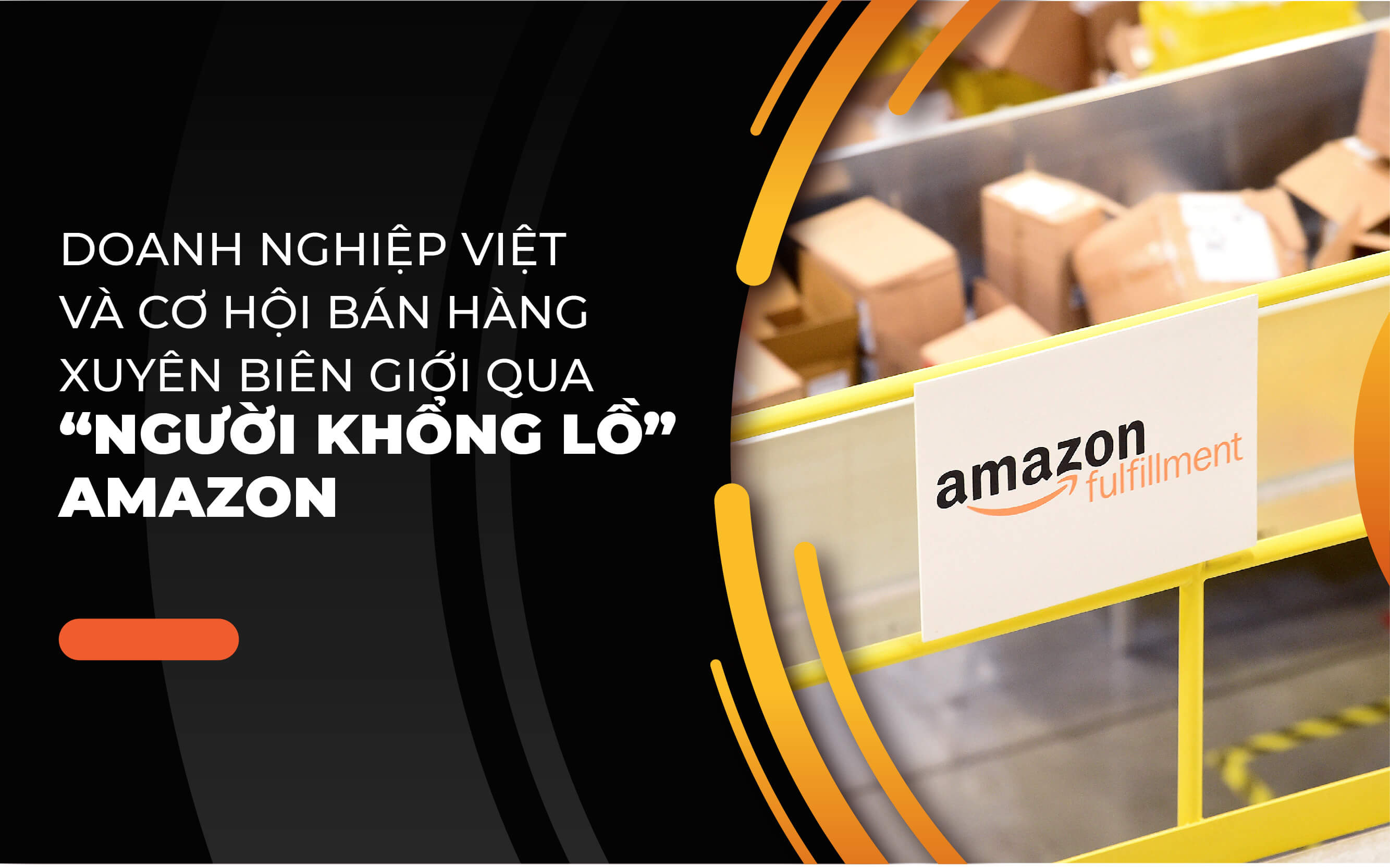 DOANH NGHIỆP VIỆT VÀ CƠ HỘI BÁN HÀNG XUYÊN BIÊN GIỚI QUA “NGƯỜI KHỔNG LỒ” AMAZON