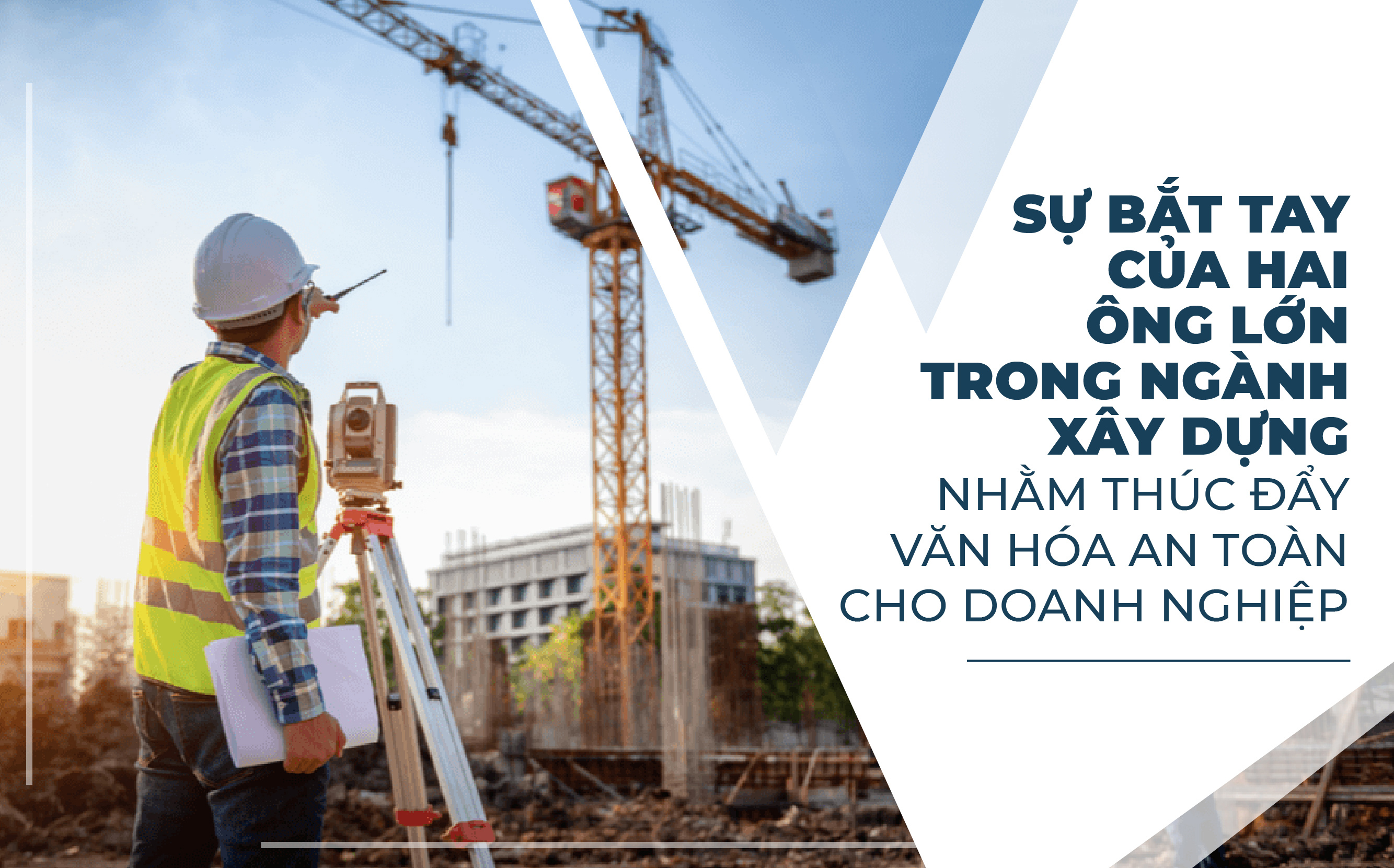 SỰ BẮT TAY CỦA HAI ÔNG LỚN TRONG NGÀNH XÂY DỰNG NHẰM THÚC ĐẨY VĂN HÓA AN TOÀN CHO DOANH NGHIỆP