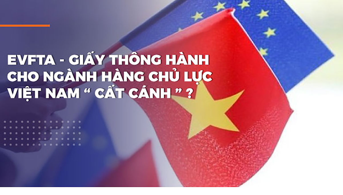 EVFTA – GIẤY THÔNG HÀNH CHO NGÀNH HÀNG CHỦ LỰC VIỆT NAM “CẤT CÁNH”?