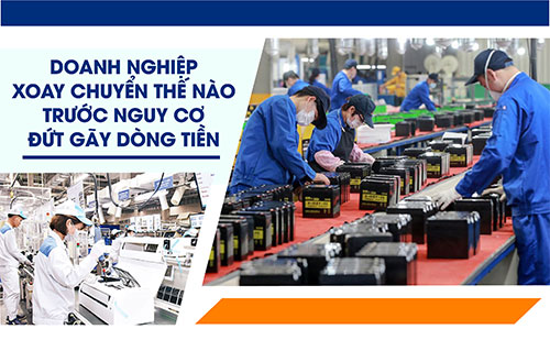 DOANH NGHIỆP XOAY CHUYỂN THẾ NÀO TRƯỚC NGUY CƠ ĐỨT GÃY DÒNG TIỀN