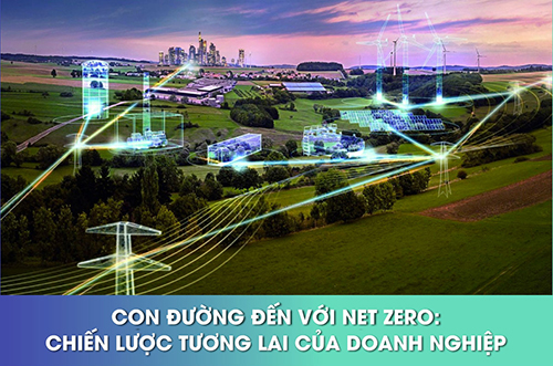CON ĐƯỜNG ĐẾN VỚI NET ZERO: CHIẾN LƯỢC TƯƠNG LAI CỦA DOANH NGHIỆP