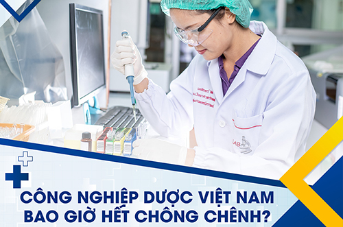 CÔNG NGHIỆP DƯỢC VIỆT NAM BAO GIỜ HẾT CHÔNG CHÊNH