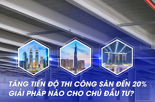 TĂNG TIẾN ĐỘ THI CÔNG SÀN ĐẾN 20% – GIẢI PHÁP NÀO CHO CHỦ ĐẦU TƯ?