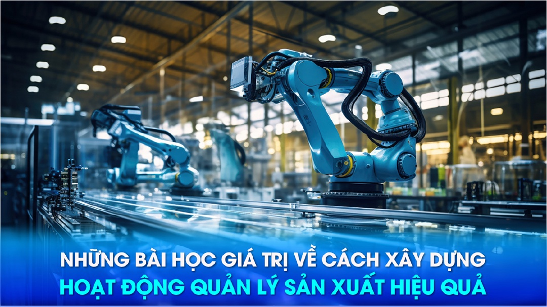 NHỮNG BÀI HỌC GIÁ TRỊ VỀ CÁCH XÂY DỰNG HOẠT ĐỘNG QUẢN LÝ SẢN XUẤT HIỆU QUẢ