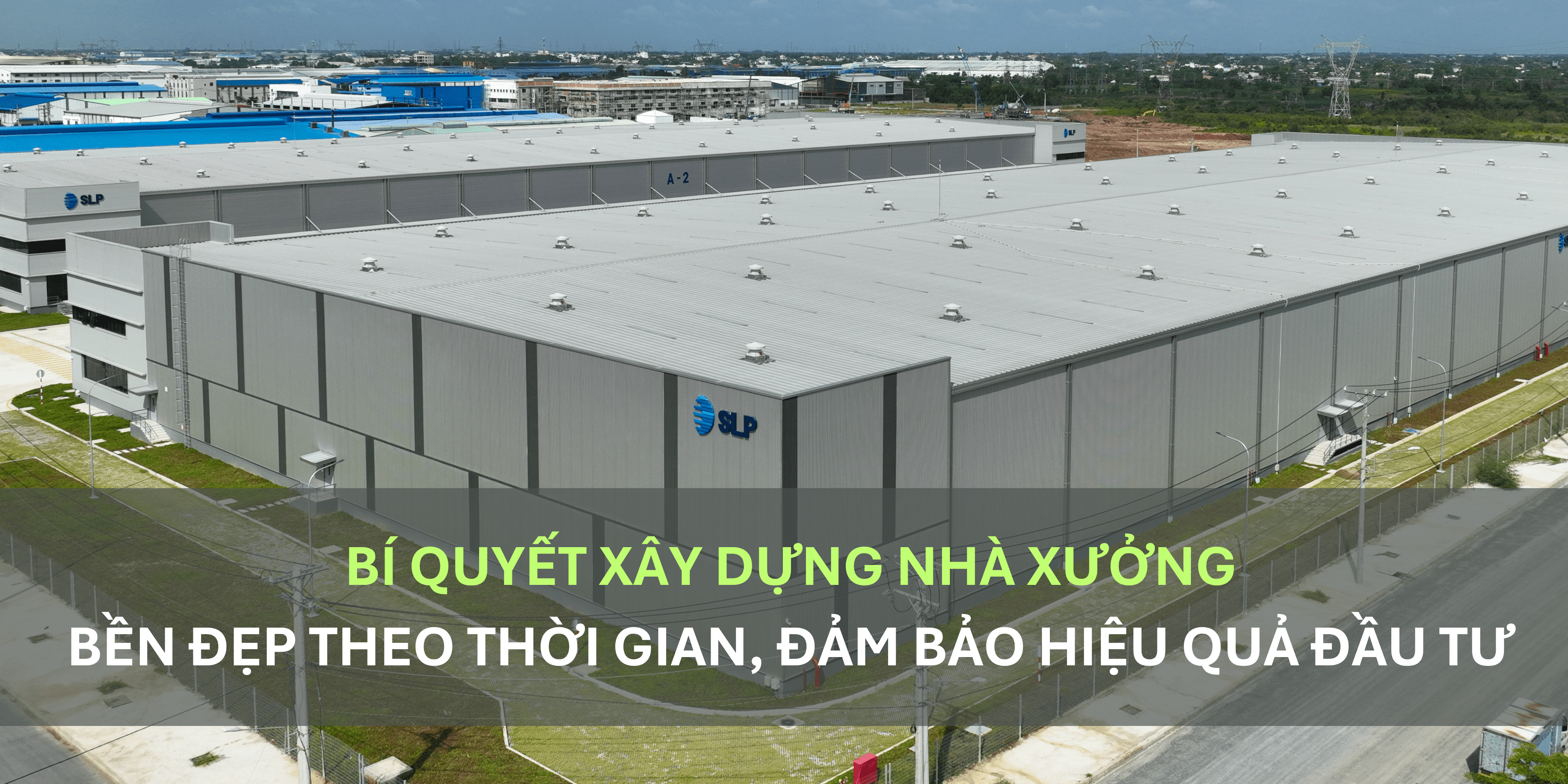 BÍ QUYẾT XÂY DỰNG NHÀ XƯỞNG BỀN ĐẸP THEO THỜI GIAN, ĐẢM BẢO HIỆU QUẢ ĐẦU TƯ